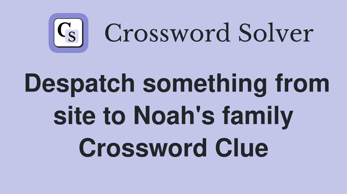 Despatch something from site to Noah's family Crossword Clue