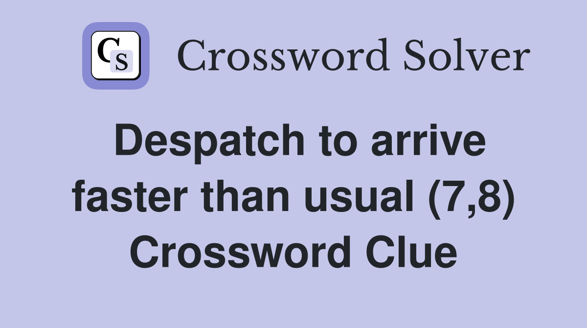Despatch to arrive faster than usual (7,8) Crossword Clue