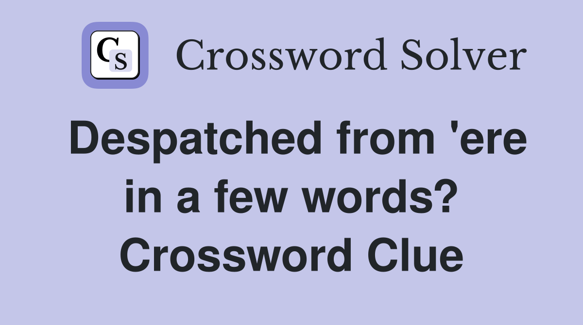 Despatched from 'ere in a few words? Crossword Clue