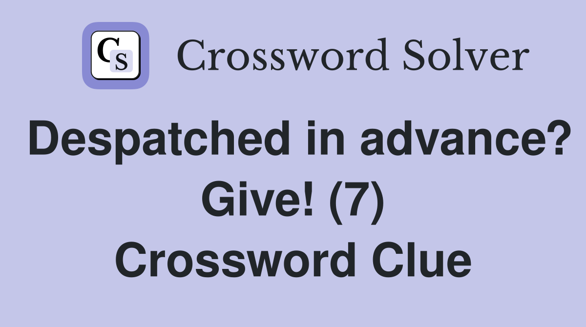 Despatched in advance? Give! (7) Crossword Clue