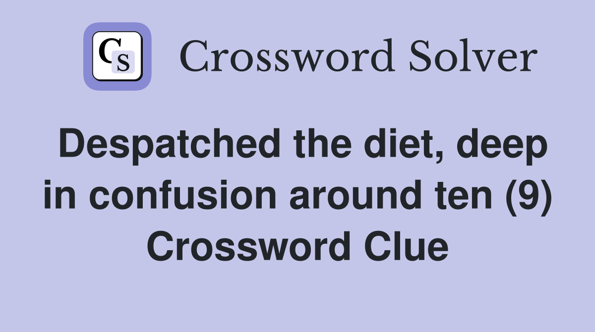 Despatched the diet, deep in confusion around ten (9) Crossword Clue