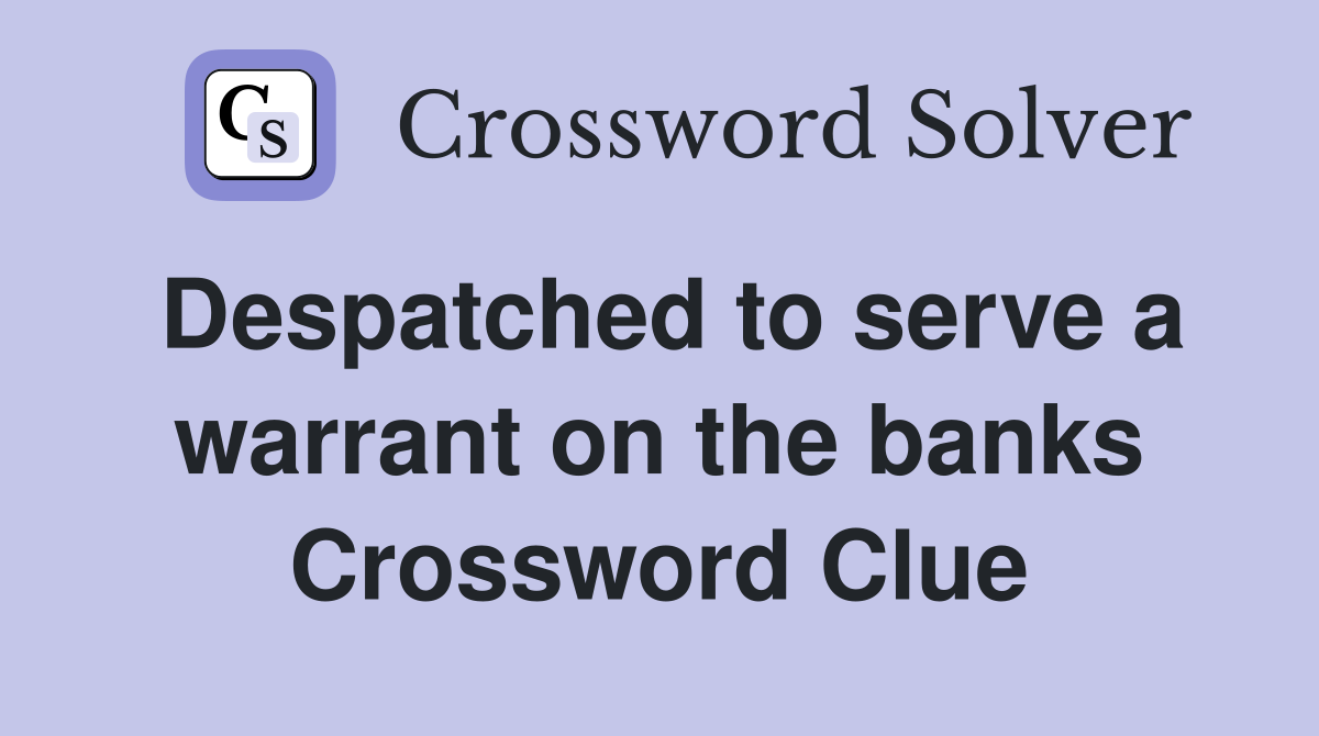 Despatched to serve a warrant on the banks Crossword Clue