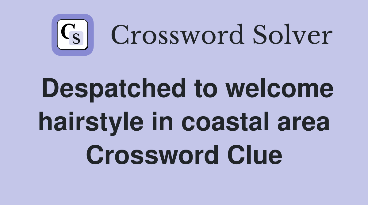 Despatched to welcome hairstyle in coastal area Crossword Clue