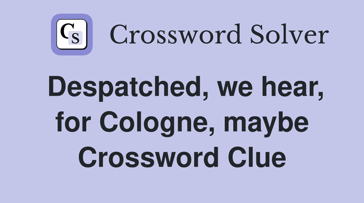 Despatched, we hear, for Cologne, maybe Crossword Clue