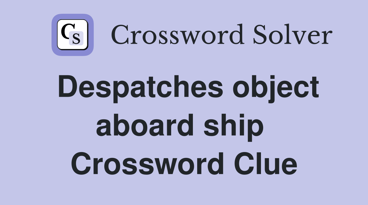 Despatches object aboard ship  Crossword Clue