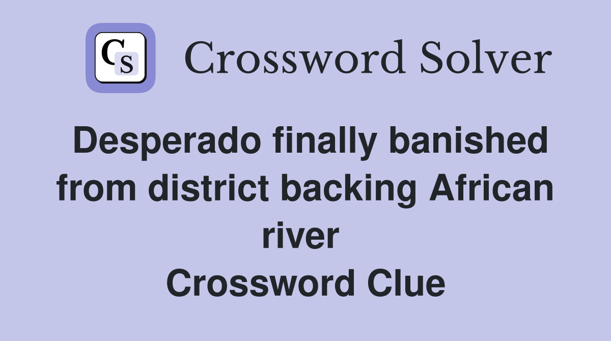 Desperado finally banished from district backing African river  Crossword Clue