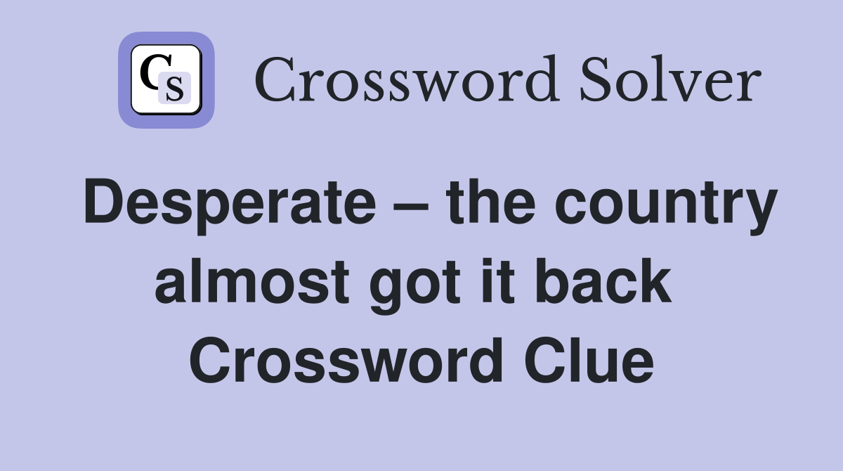 Desperate – the country almost got it back  Crossword Clue