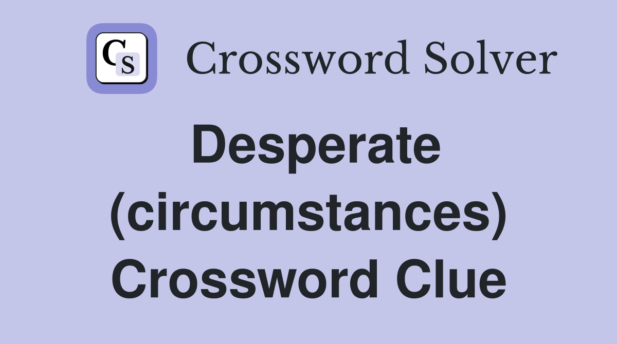 Desperate (circumstances) Crossword Clue
