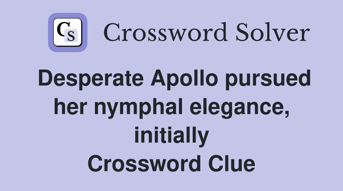 Desperate Apollo pursued her nymphal elegance, initially Crossword Clue