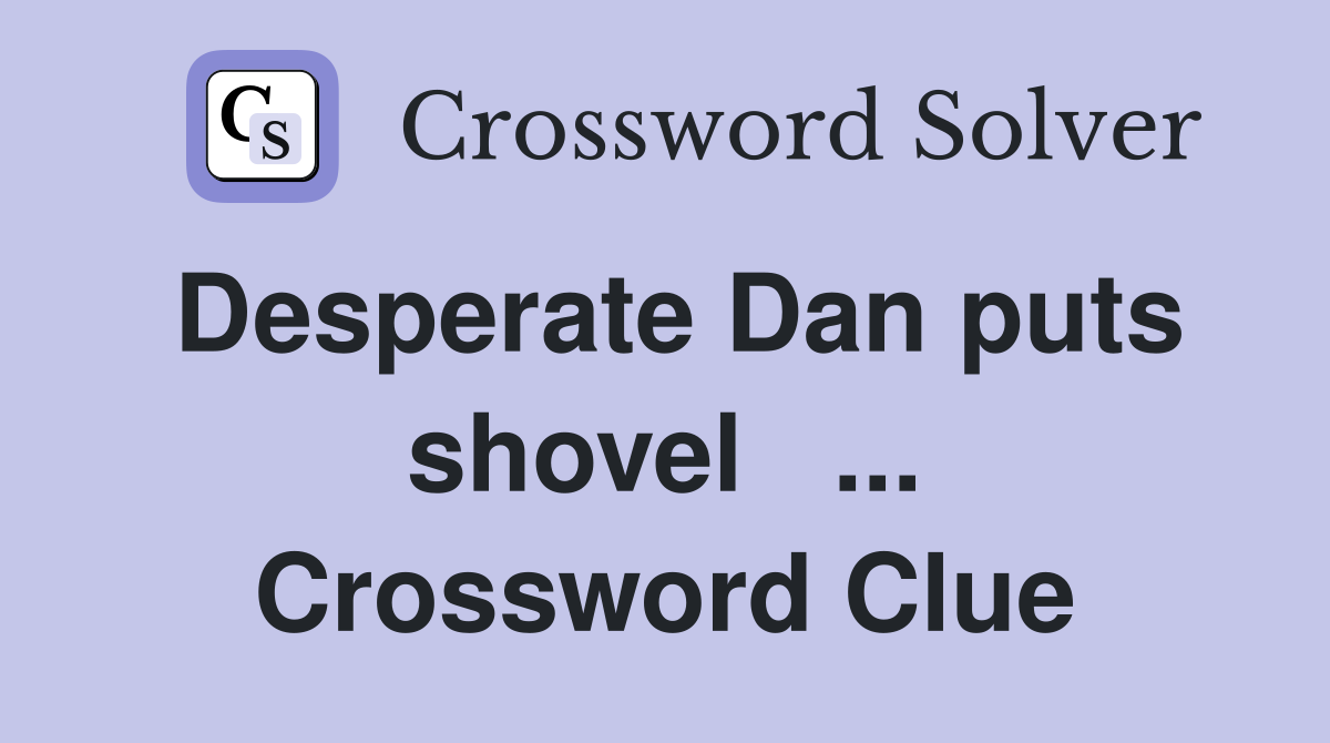 Desperate Dan puts shovel   ... Crossword Clue
