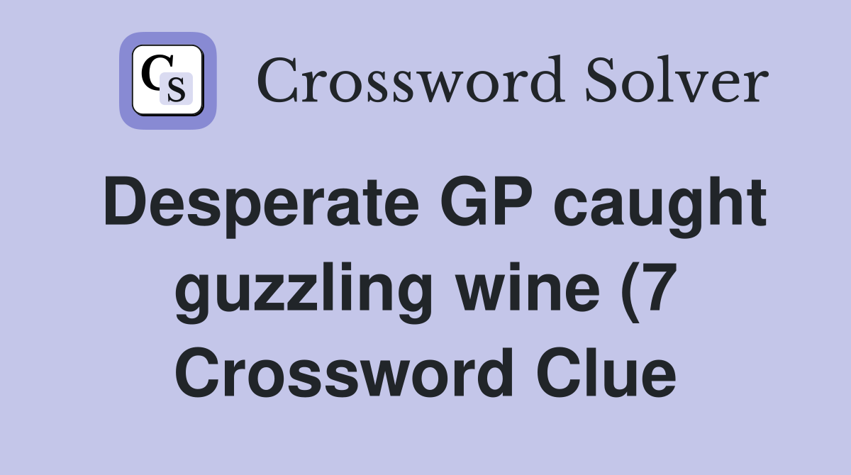 Desperate GP caught guzzling wine (7) Crossword Clue Answers Desperate GP caught guzzling wine (7) Crossword Clue Answers