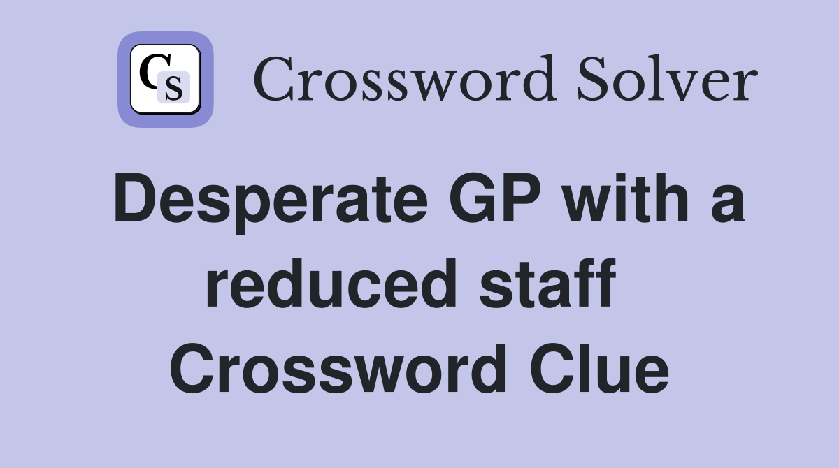 Desperate GP with a reduced staff  Crossword Clue