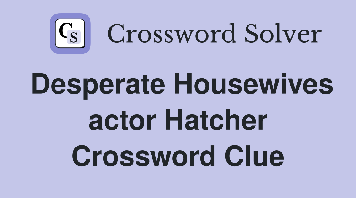 Desperate Housewives actor Hatcher Crossword Clue