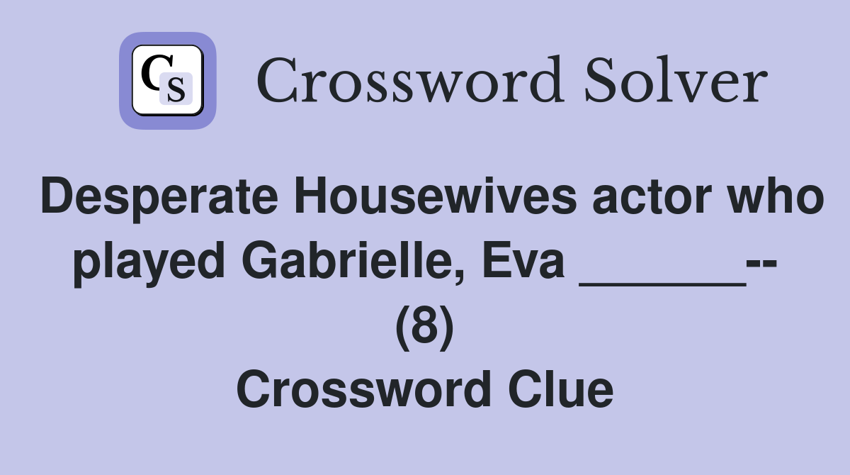Desperate Housewives actor who played Gabrielle, Eva ______-- (8) Crossword Clue