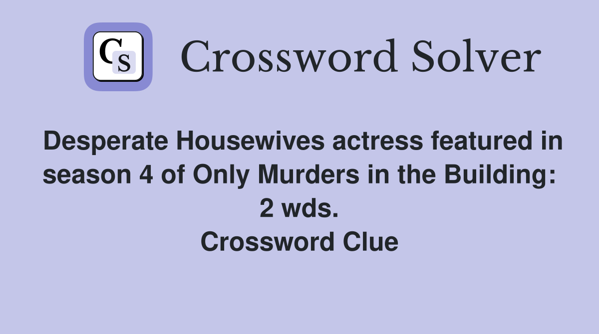 Desperate Housewives actress featured in season 4 of Only Murders in the Building: 2 wds. Crossword Clue