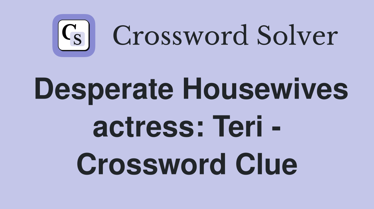 Desperate Housewives actress: Teri - Crossword Clue