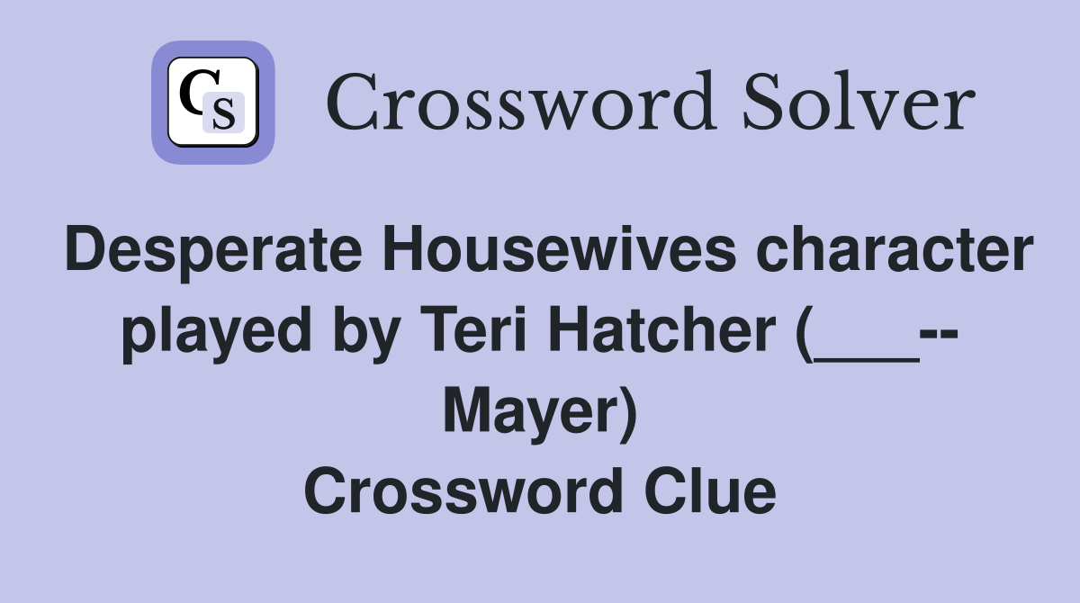 Desperate Housewives character played by Teri Hatcher (___-- Mayer) Crossword Clue