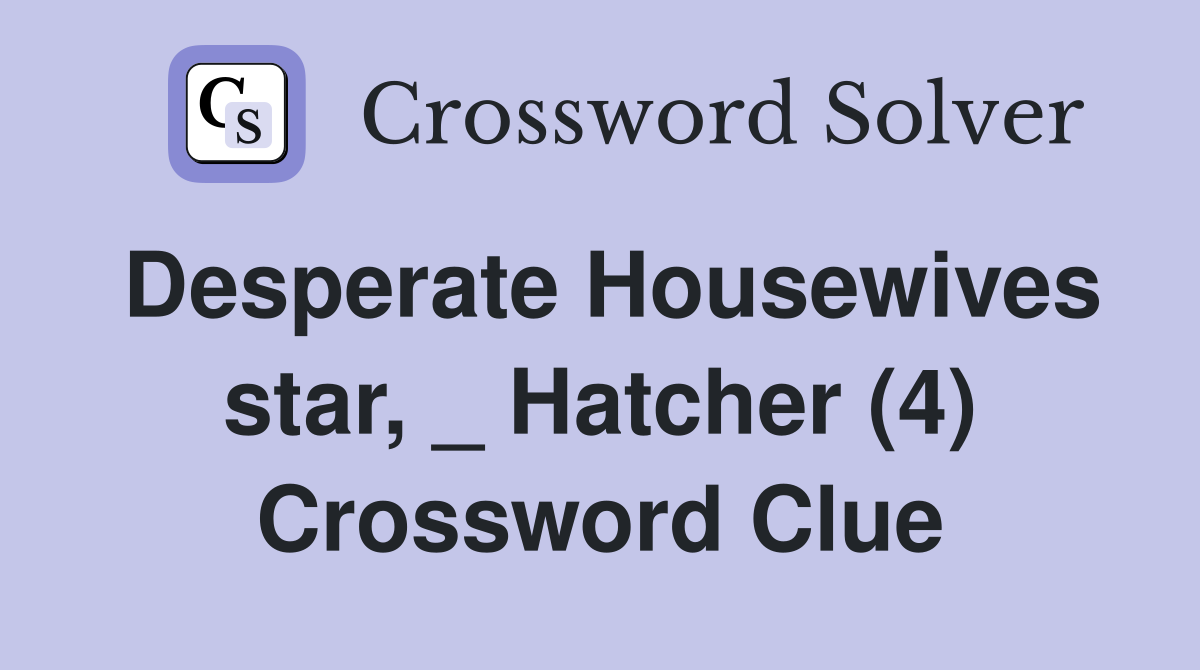 Desperate Housewives star, _ Hatcher (4) Crossword Clue