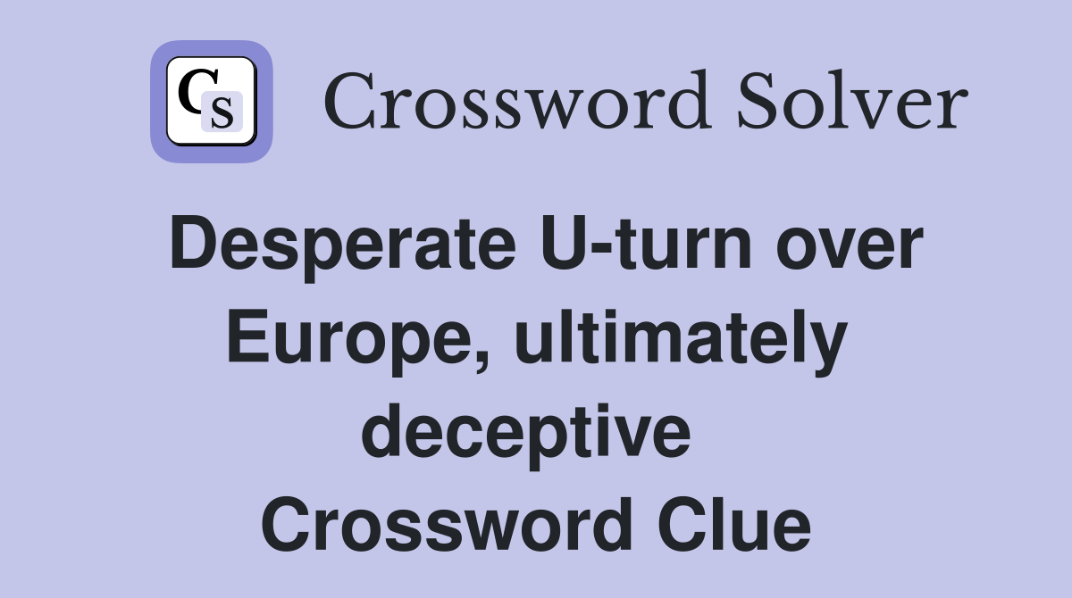 Desperate U-turn over Europe, ultimately deceptive  Crossword Clue