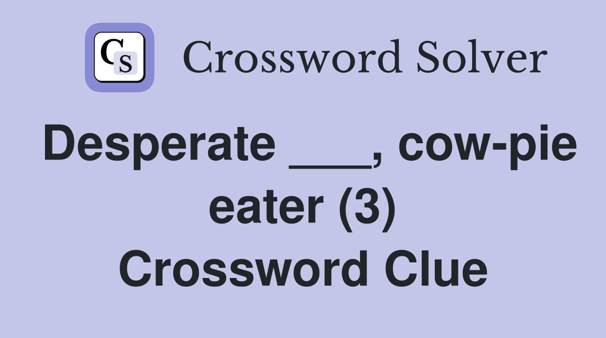 Desperate ___, cow-pie eater (3) Crossword Clue