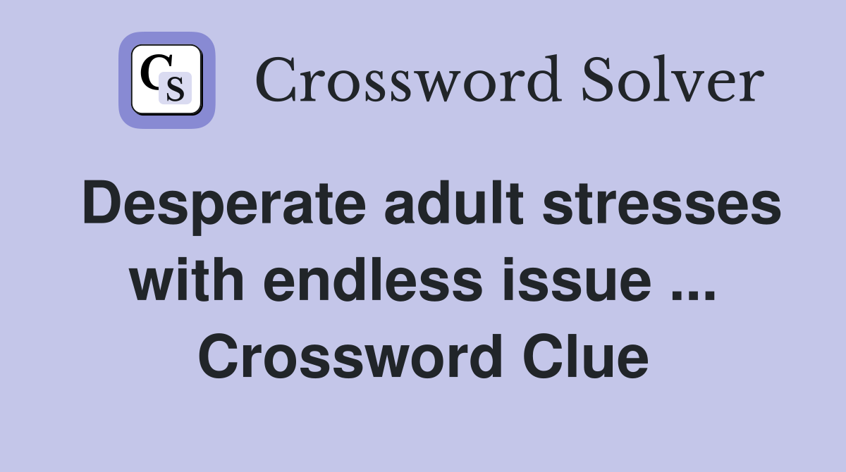 Desperate adult stresses with endless issue ... Crossword Clue