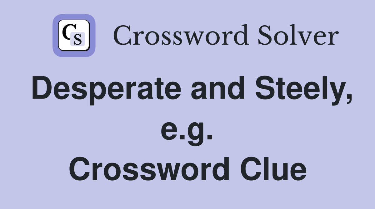 Desperate and Steely, e.g. Crossword Clue