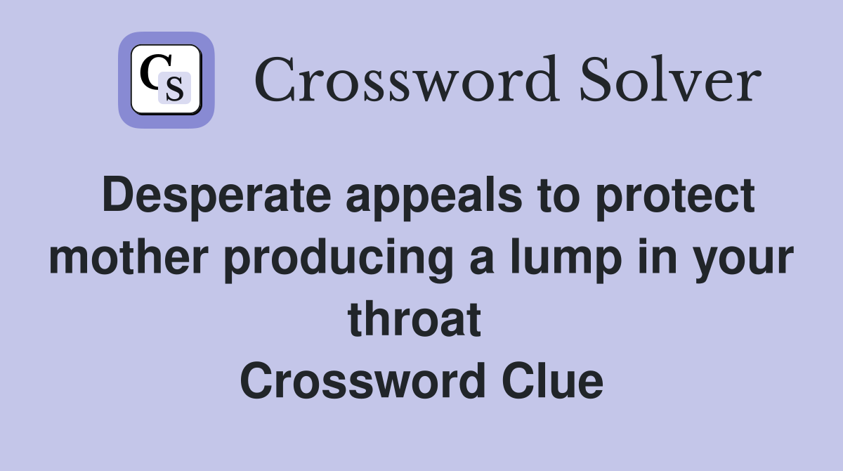 Desperate appeals to protect mother producing a lump in your throat  Crossword Clue