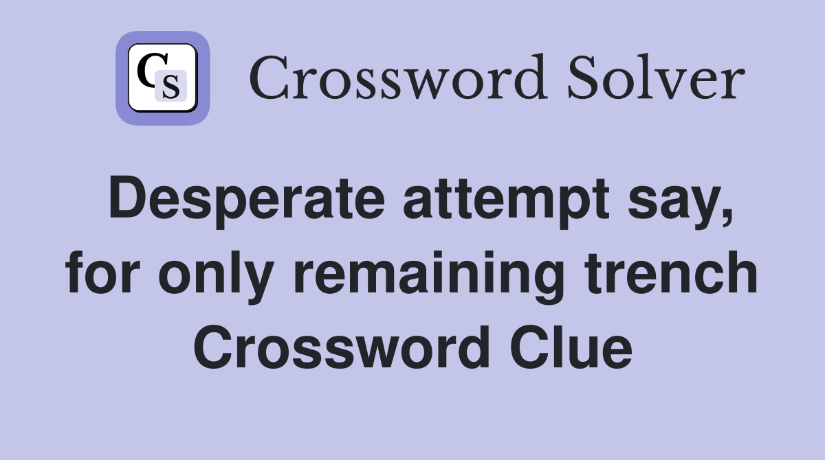 Desperate attempt say, for only remaining trench Crossword Clue
