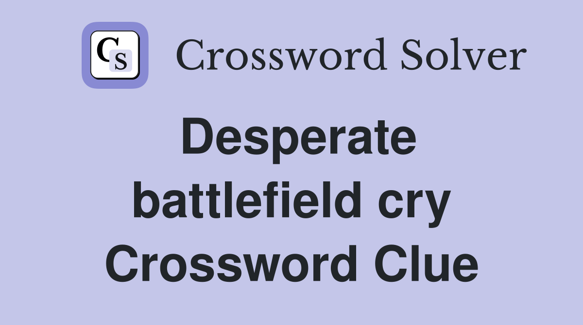 Desperate battlefield cry Crossword Clue
