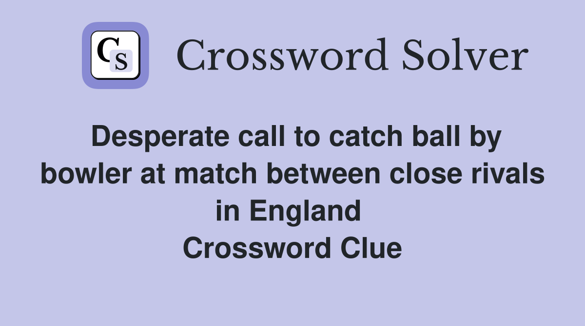 Desperate call to catch ball by bowler at match between close rivals in England  Crossword Clue