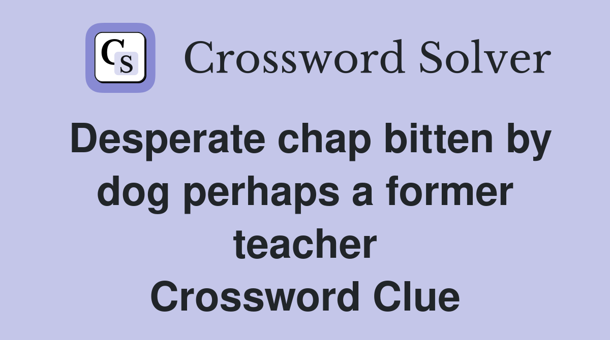 Desperate chap bitten by dog perhaps a former teacher Crossword Clue