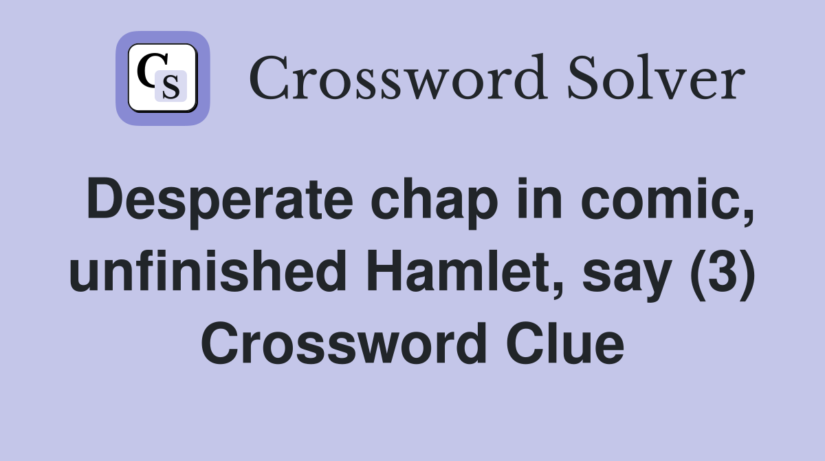 Desperate chap in comic, unfinished Hamlet, say (3) Crossword Clue