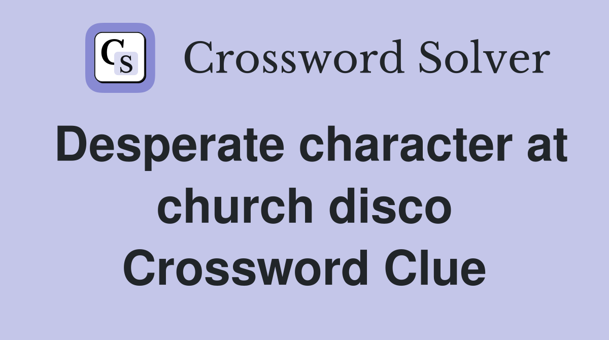 Desperate character at church disco Crossword Clue