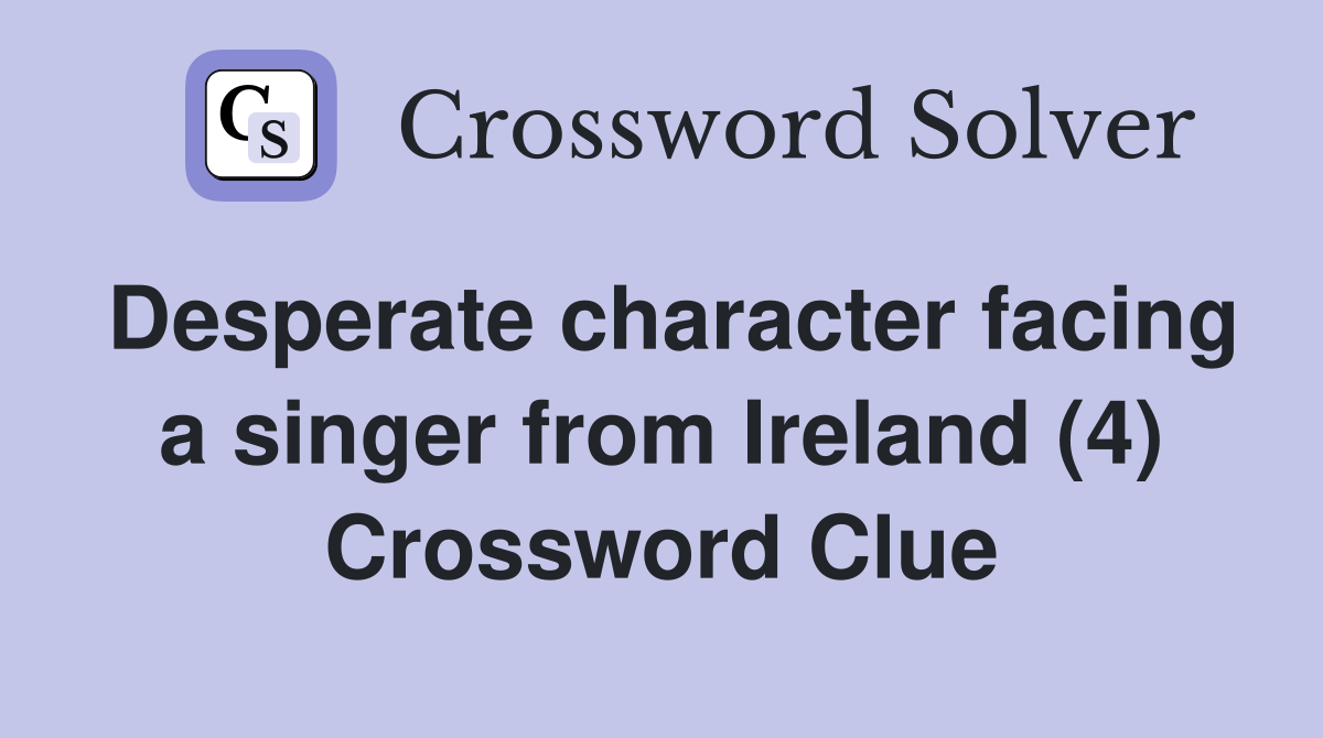 Desperate character facing a singer from Ireland (4) Crossword Clue