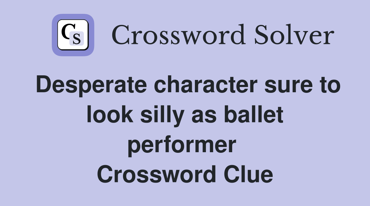 Desperate character sure to look silly as ballet performer  Crossword Clue