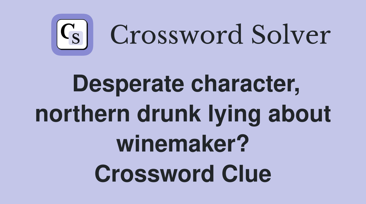 Desperate character, northern drunk lying about winemaker? Crossword Clue