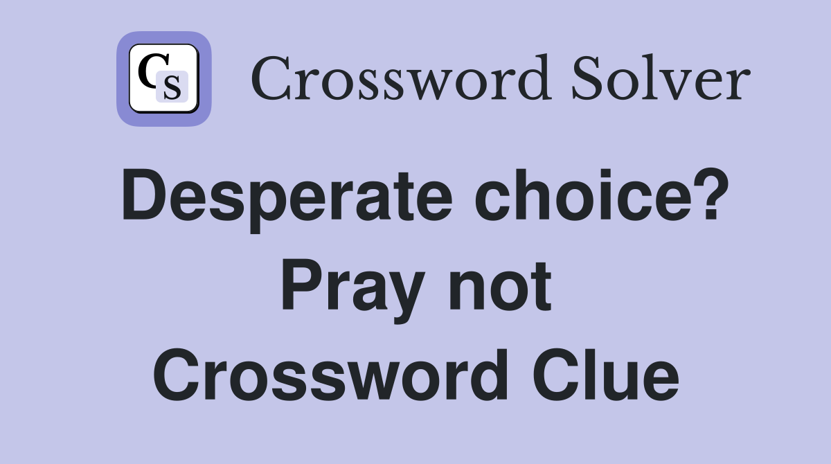 Desperate choice? Pray not Crossword Clue