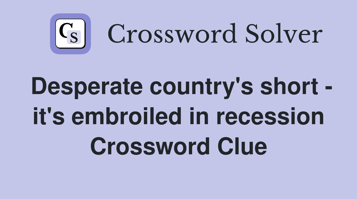 Desperate country's short - it's embroiled in recession Crossword Clue