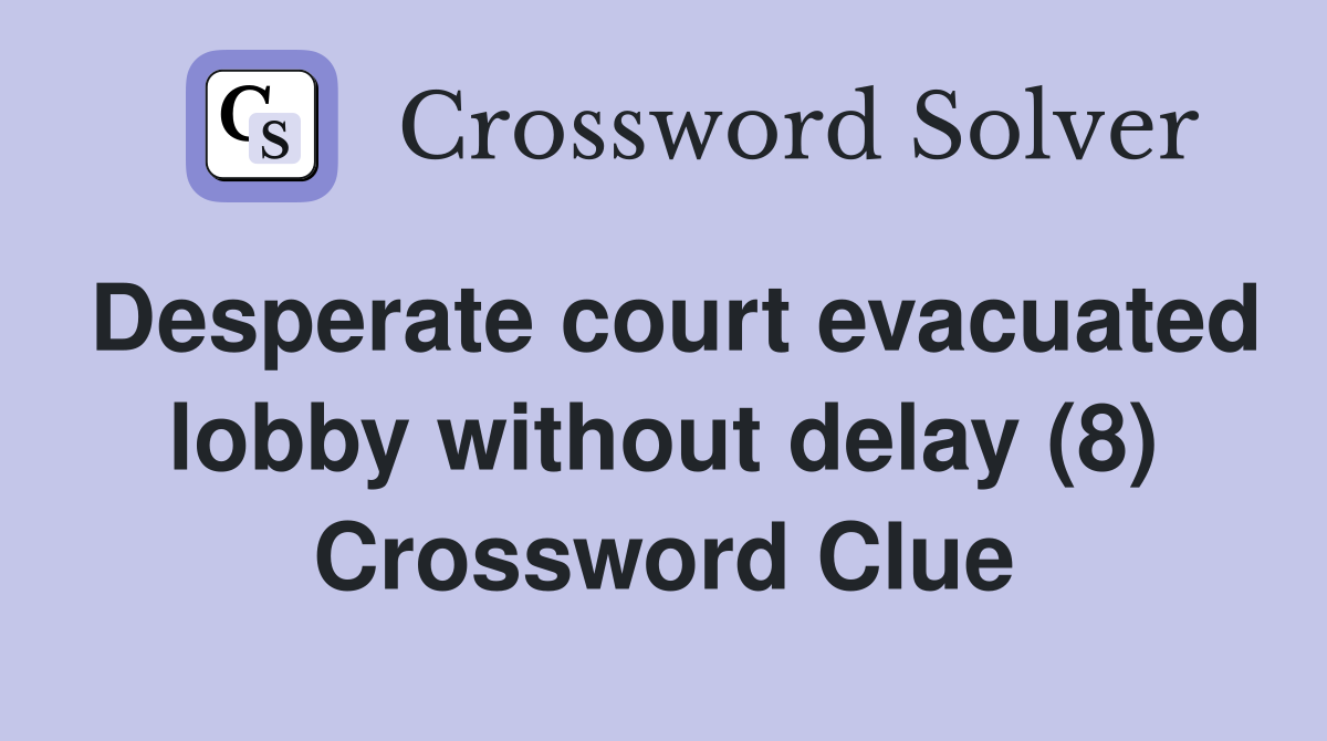Desperate court evacuated lobby without delay (8) Crossword Clue