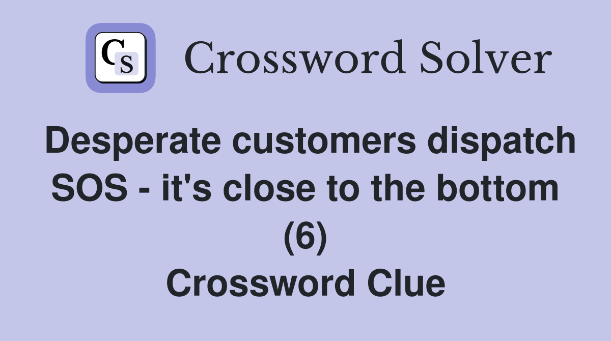 Desperate customers dispatch SOS - it's close to the bottom (6) Crossword Clue