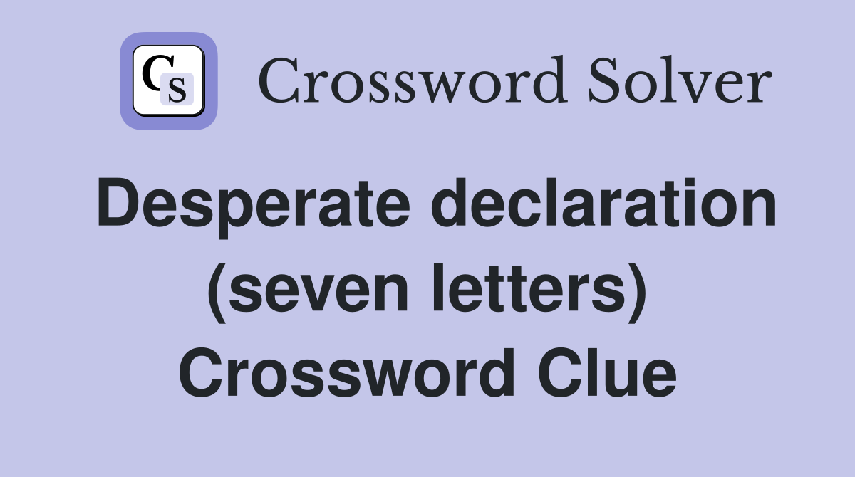 Desperate declaration (seven letters) Crossword Clue