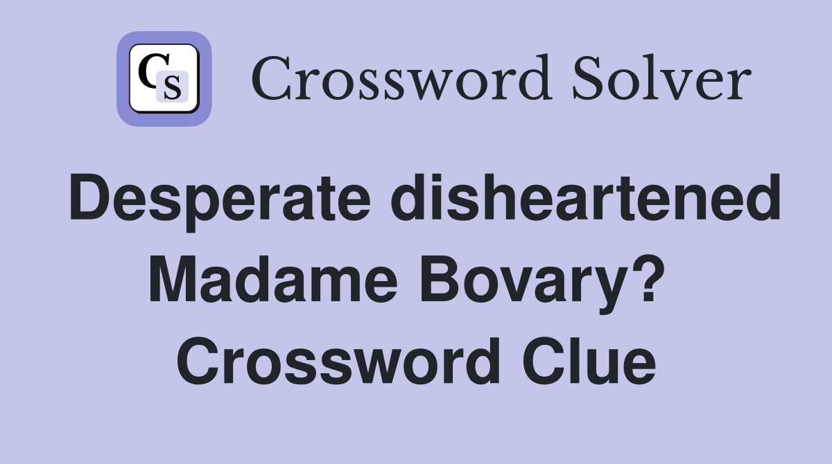 Desperate disheartened Madame Bovary?  Crossword Clue
