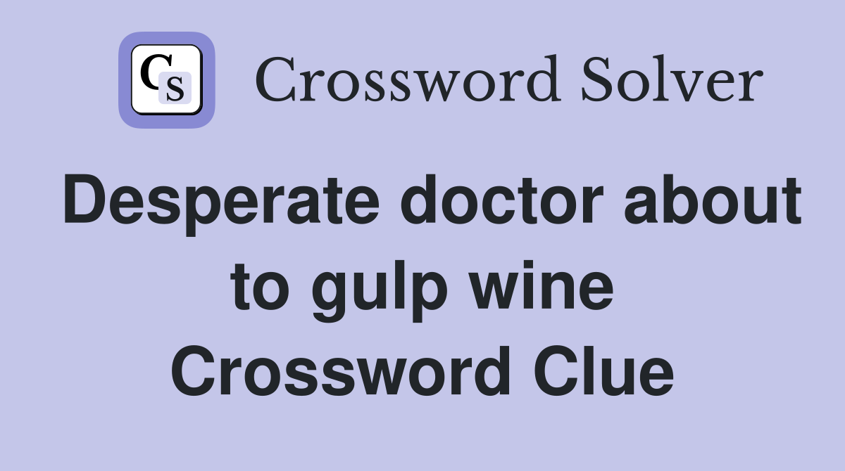 Desperate doctor about to gulp wine Crossword Clue
