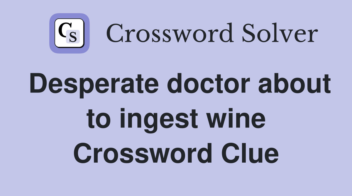 Desperate doctor about to ingest wine Crossword Clue