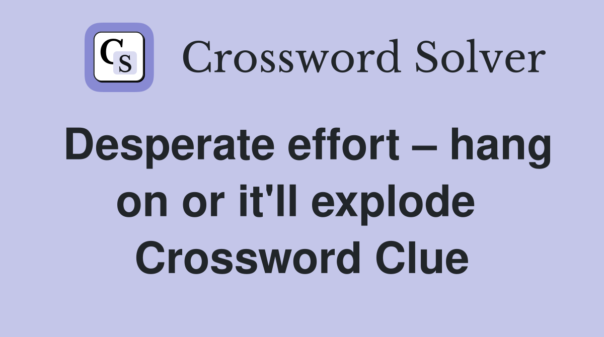 Desperate effort – hang on or it'll explode  Crossword Clue
