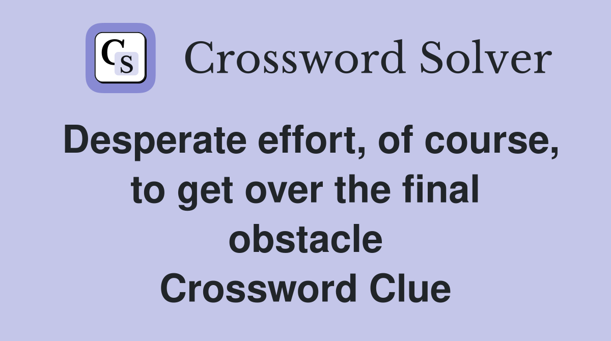 Desperate effort, of course, to get over the final obstacle Crossword Clue