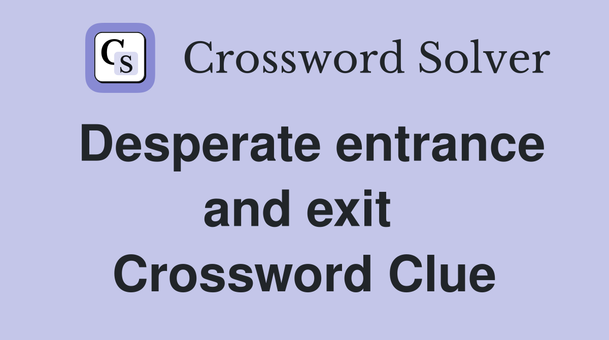Desperate entrance and exit  Crossword Clue