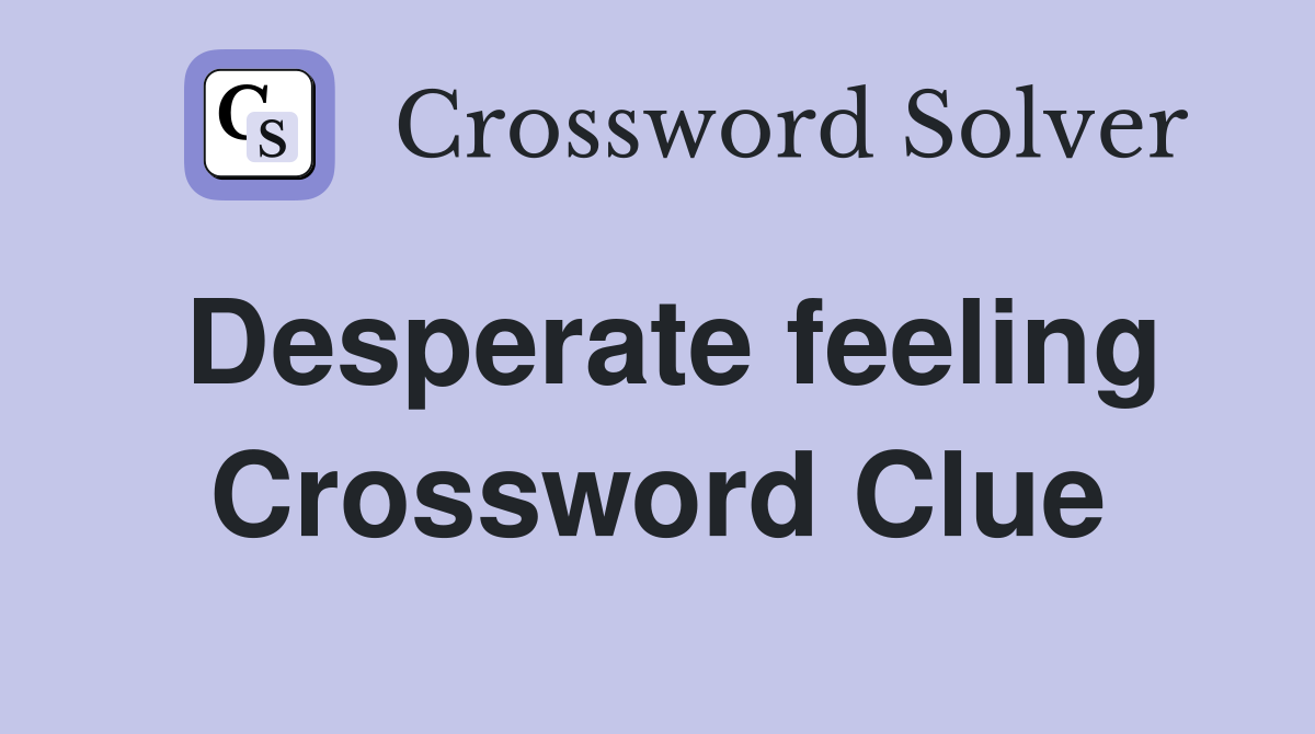 Desperate feeling Crossword Clue