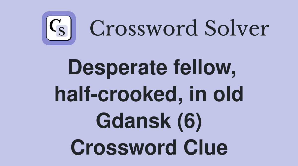 Desperate fellow, half-crooked, in old Gdansk (6) Crossword Clue