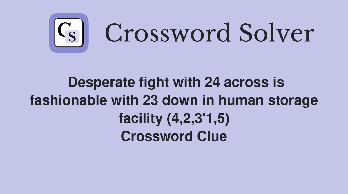 Desperate fight with 24 across is fashionable with 23 down in human storage facility (4,2,3'1,5) Crossword Clue